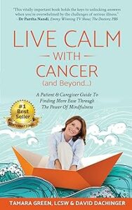 Live Calm with Cancer (and Beyond...): A Patient & Caregiver Guide To Finding More Ease Through The Power of Mindfulness by —Tamara Green, LCSW and David Dachinger, edited by Karin Cather